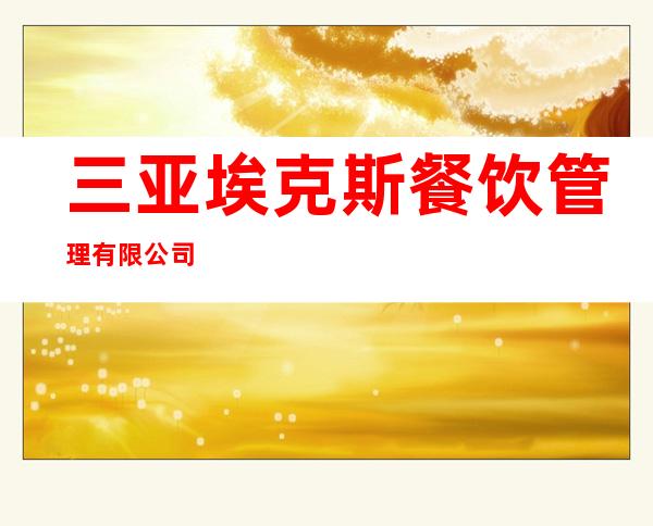 三亚埃克斯餐饮管理有限公司