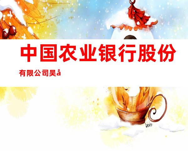 中国农业银行股份有限公司吴忠银源支行