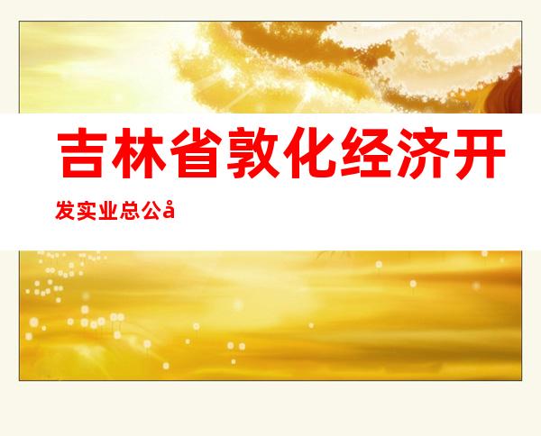吉林省敦化经济开发实业总公司