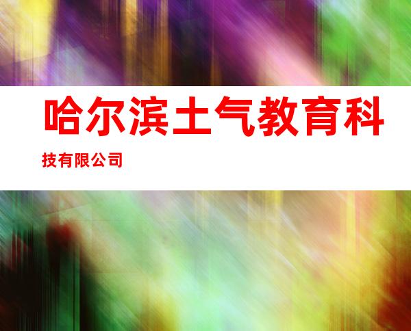 哈尔滨土气教育科技有限公司