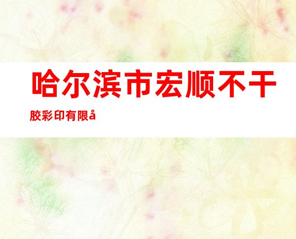 哈尔滨市宏顺不干胶彩印有限公司