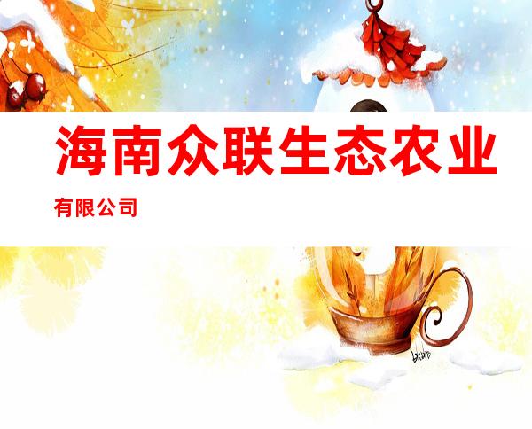 海南众联生态农业有限公司
