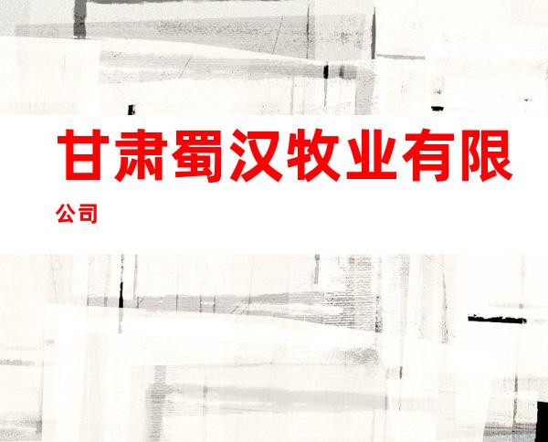 甘肃蜀汉牧业有限公司