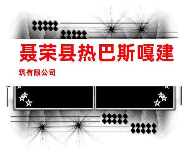 聂荣县热巴斯嘎建筑有限公司