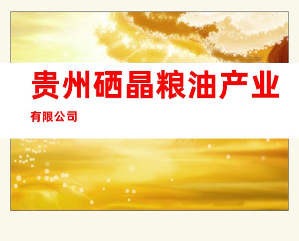 贵州硒晶粮油产业有限公司